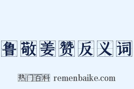 鲁敬姜赞反义词是什么意思的图片